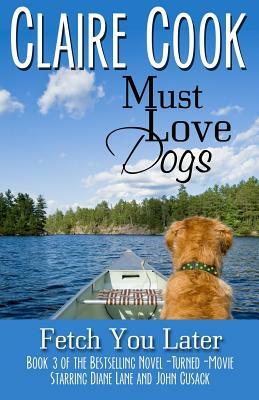 Must Love Dogs: Fetch You Later by Claire Cook