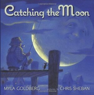 Catching the Moon by Myla Goldberg, Chris Sheban