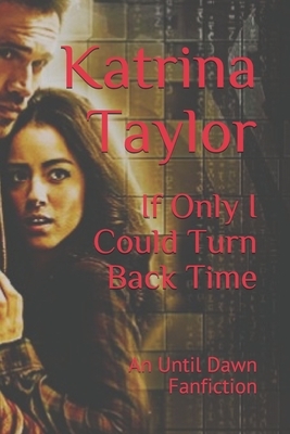 If Only I Could Turn Back Time: An Until Dawn Fanfiction by Katrina Taylor