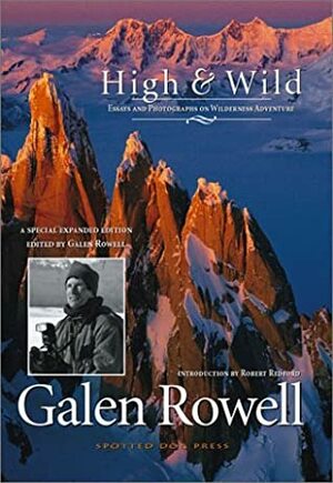 High & Wild: Essays and Photographs on Wilderness Adventure by Galen A. Rowell