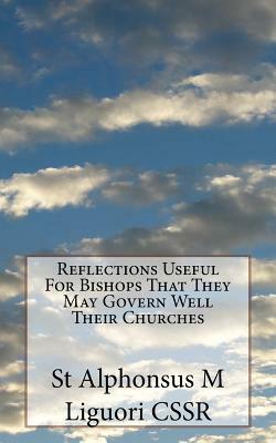 Reflections Useful For Bishops That They May Govern Well Their Churches by St Alphonsus M. Liguori Cssr