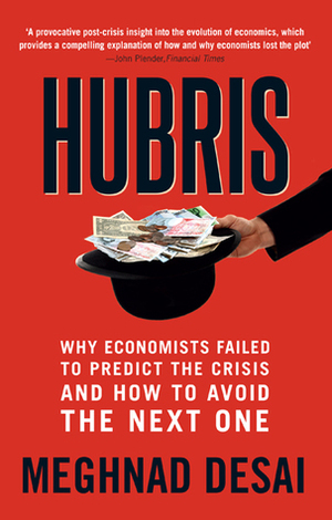 Hubris: Why Economists Failed to Predict the Crisis and How to Avoid the Next One by Meghnad Desai