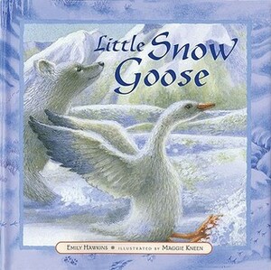 Little Snow Goose by Emily Hawkins, Maggie Kneen
