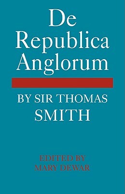 de Republica Anglorum: By Sir Thomas Smith by Thomas Smith