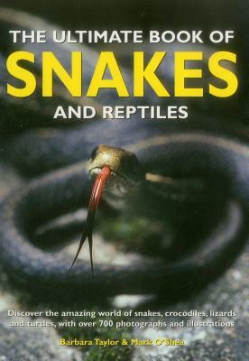 The Ultimate Book of Snakes and Reptiles: Discover the Amazing World of Snakes, Crocodiles, Lizards and Turtles, with Over 700 Photographs and Illustr by Barbara Taylor, Mark O'Shea