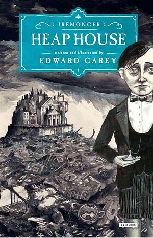 (Heap House : The Iremonger Trilogy: Book One) By (author) Edward Carey published on by Edward Carey, Edward Carey