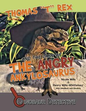 Dinosaur Detective: Thomas "t" Rex and the Case of the Angry Ankylosaurus by Henry Mills-Whittelsey, Nicole Mills