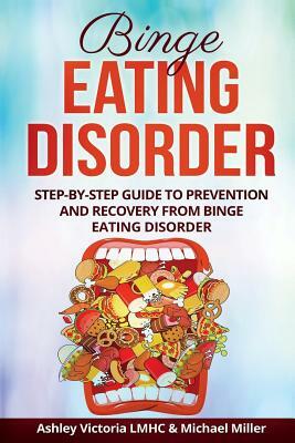 Binge Eating Disorder: Step-By-Step Guide to Prevention and Recovery from Binge Eating Disorder by Ashley Victoria, Michael Miller