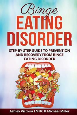 Binge Eating Disorder: Step-By-Step Guide to Prevention and Recovery from Binge Eating Disorder by Michael Miller, Ashley Victoria