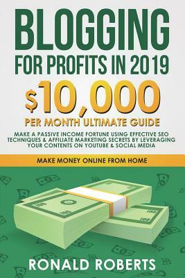 Blogging for Profits in 2019: 10,000/month ultimate guide - Make a Passive Income Fortune using Effective Seo Techniques & Affiliate Marketing Secre by Ronald Roberts