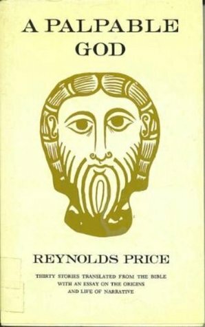 A Palpable God: Thirty Stories Translated from the Bible with an Essay on the Origins and Life of Narrative by Reynolds Price