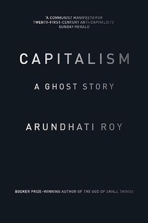 Capitalism: A Ghost Story by Arundhati Roy