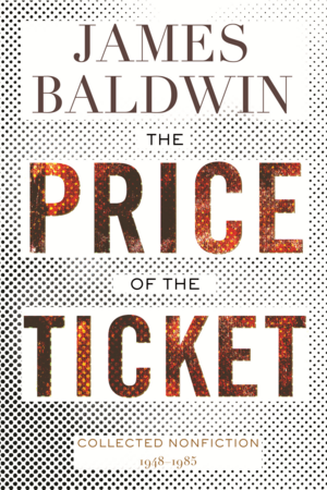 The Price of the Ticket: Collected Nonfiction: 1948-1985 by James Baldwin, James Baldwin