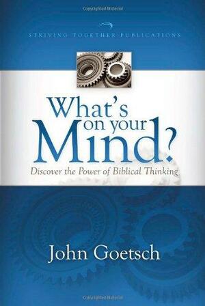 What's on Your Mind?: Discover the Power of Biblical Thinking by John Goetsch