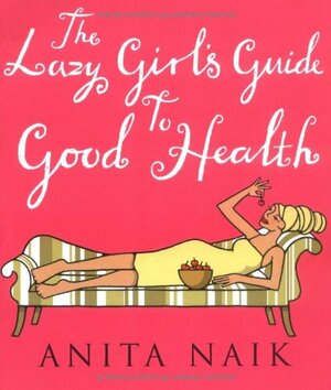 The Lazy Girl's Guide to Good Health by Anita Naik