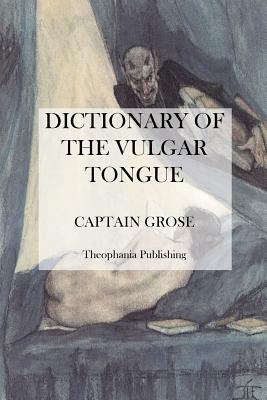 Dictionary of the Vulgar Tongue by Captain Grose