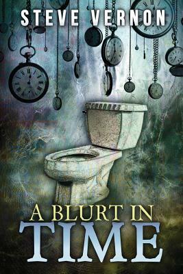 A Blurt in Time: The Tale of a Time Traveling Toilet by Steve Vernon