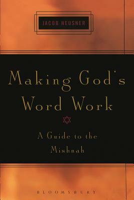 Making God's Word Work: A Guide to the Mishnah by Jacob Neusner