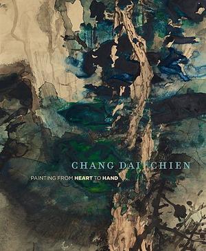 Chang Dai-chien: Painting from Heart to Hand by Fan Jeremy Zhang, Mark Dean Johnson