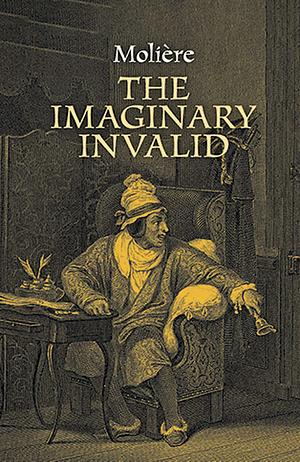 The Imaginary Invalid: by Molière, Molière