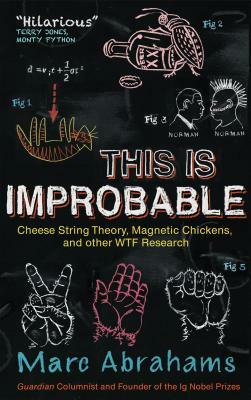 This Is Improbable: Cheese String Theory, Magnetic Chickens, and Other Wtf Research by Marc Abrahams