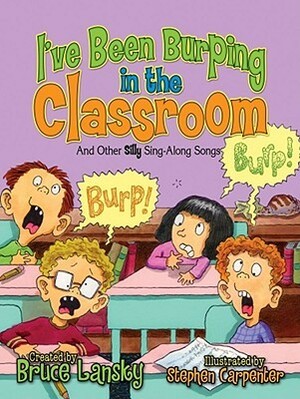 I've Been Burping in the Classroom: And Other Silly Sing-Along Songs by Bruce Lansky, Stephen Carpenter
