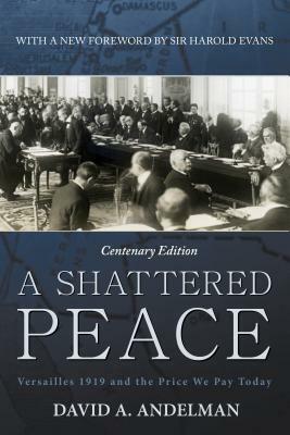 A Shattered Peace: Versailles 1919 and the Price We Pay Today by David A. Andelman