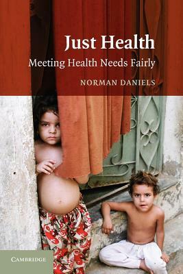 Just Health: Meeting Health Needs Fairly by Norman Daniels