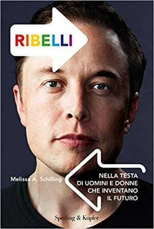 Ribelli: Nella testa di uomini e donne che inventano il futuro by Melissa A. Schilling