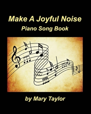 Make A Joyful Noise Piano Song Book by Mary Taylor