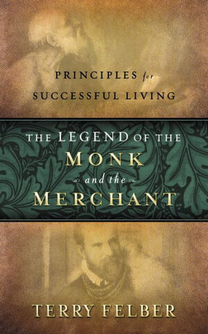 The Legend of the Monk and the Merchant: Principles for Successful Living by Terry Felber