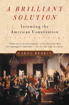 A Brilliant Solution: Inventing the American Constitution by Carol Berkin