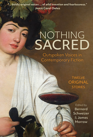 Nothing Sacred: Outspoken Voices in Contemporary Fiction by Bernard Schweizer, James Morrow