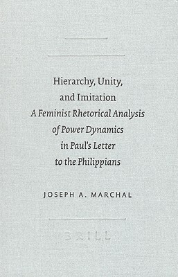 Hierarchy, Unity, and Imitation: A Feminist Rhetorical Analysis of Power Dynamics in Paul's Letter to the Philippians by Joseph A. Marchal