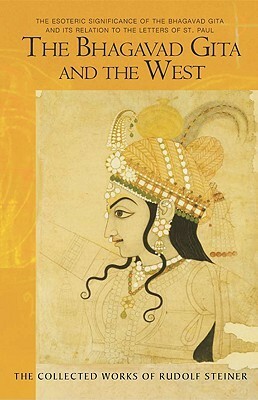 The Bhagavad Gita and the West: The Esoteric Significance of the Bhagavad Gita and Its Relation to the Epistles of Paul (Cw 142, 146) by Rudolf Steiner