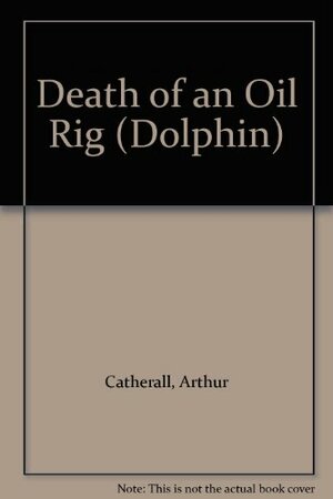 Death Of An Oil Rig by Arthur Catherall