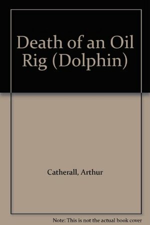 Death Of An Oil Rig by Arthur Catherall