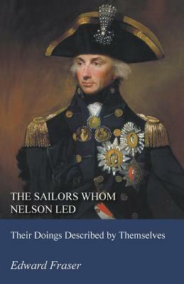 The Sailors Whom Nelson Led - Their Doings Described by Themselves by Edward Fraser