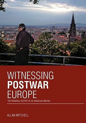 Witnessing Postwar Europe: The Personal History of an American Abroad by Allan Mitchell
