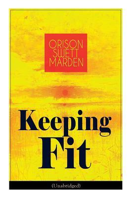 Keeping Fit (Unabridged): How to Maintain Perfect Balance of Mind and Body, Unimpaired Physical Vigor and Absolute Inner Harmony by Orison Swett Marden