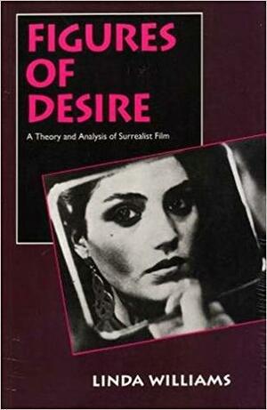 Figures of Desire: A Theory and Analysis of Surrealist Film by Linda Williams