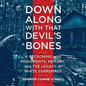 Down Along with That Devils Bones: A Reckoning with Monuments, Memory, and the Legacy of White Supremacy by Connor Towne O'Neill, Geoffrey Cantor