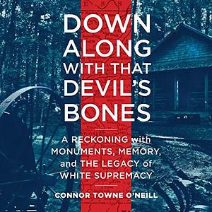 Down Along with That Devils Bones: A Reckoning with Monuments, Memory, and the Legacy of White Supremacy by Geoffrey Cantor, Connor Towne O'Neill