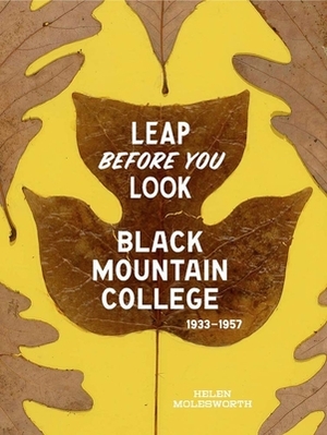 Leap Before You Look: Black Mountain College 1933-1957 by Helen Molesworth