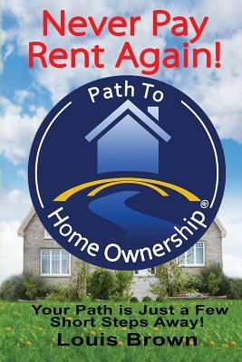The Path To Home Ownership: Your Path Is Just A Few Short Steps Away! by Louis Brown