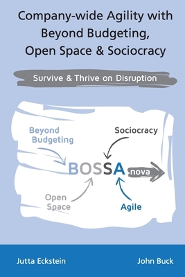 Company-wide Agility with Beyond Budgeting, Open Space & Sociocracy: Survive & Thrive on Disruption by Jutta Eckstein, John Buck