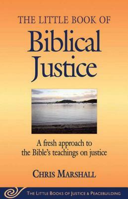 Little Book of Biblical Justice: A Fresh Approach to the Bible's Teachings on Justice by Chris Marshall