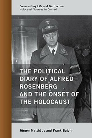 The Political Diary of Alfred Rosenberg and the Onset of the Holocaust (Documenting Life and Destruction: Holocaust Sources in Context) by Jürgen Matthäus, Frank Bajohr