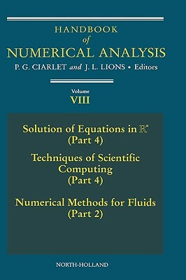 Handbook of Numerical Analysis, Volume 8: Solution of Equations in RN (Part 4), Techniques of Scientific Computer (Part 4), Numerical Methods for Flui by Philippe G. Ciarlet