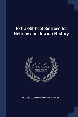 Extra-Biblical Sources for Hebrew and Jewish History by Samuel Alfred Browne Mercer